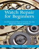 Ebook Watch repair for beginners: An illustrated how-to-guide for the beginner watch repairer